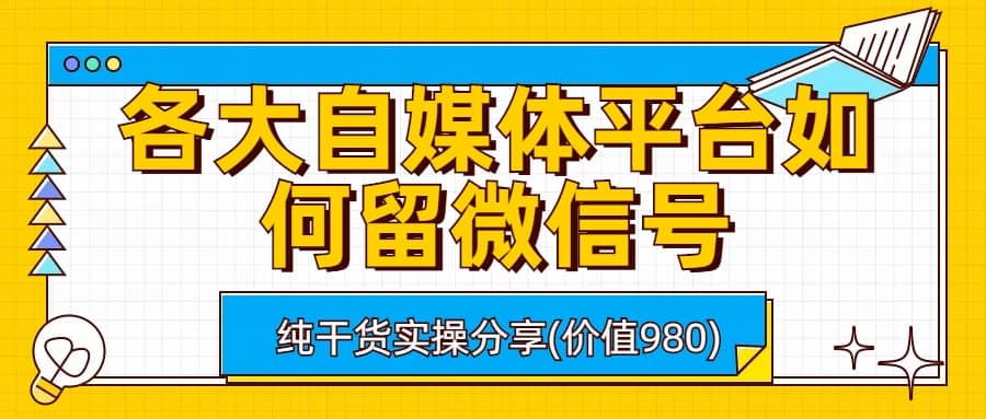 各大自媒体平台如何留微信号，详细实操教学-亦可网创