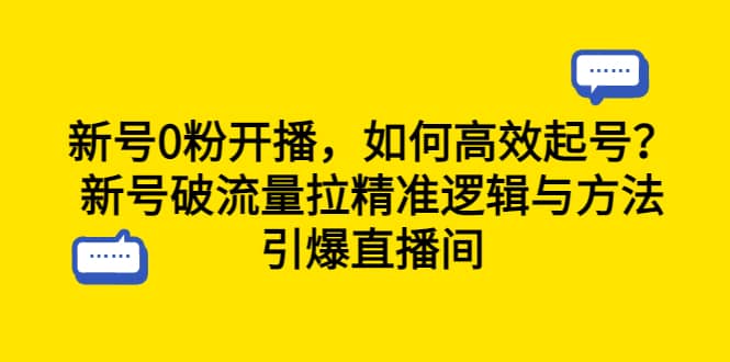 新号0粉开播，如何高效起号？新号破流量拉精准逻辑与方法，引爆直播间-亦可网创