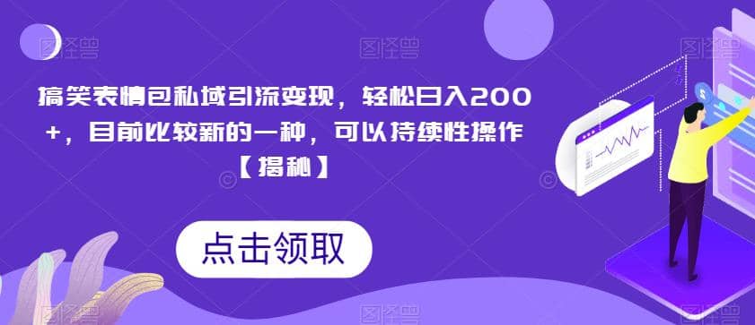 搞笑表情包私域引流变现，轻松日入200 ，目前比较新的一种，可以持续性操作【揭秘】-亦可网创