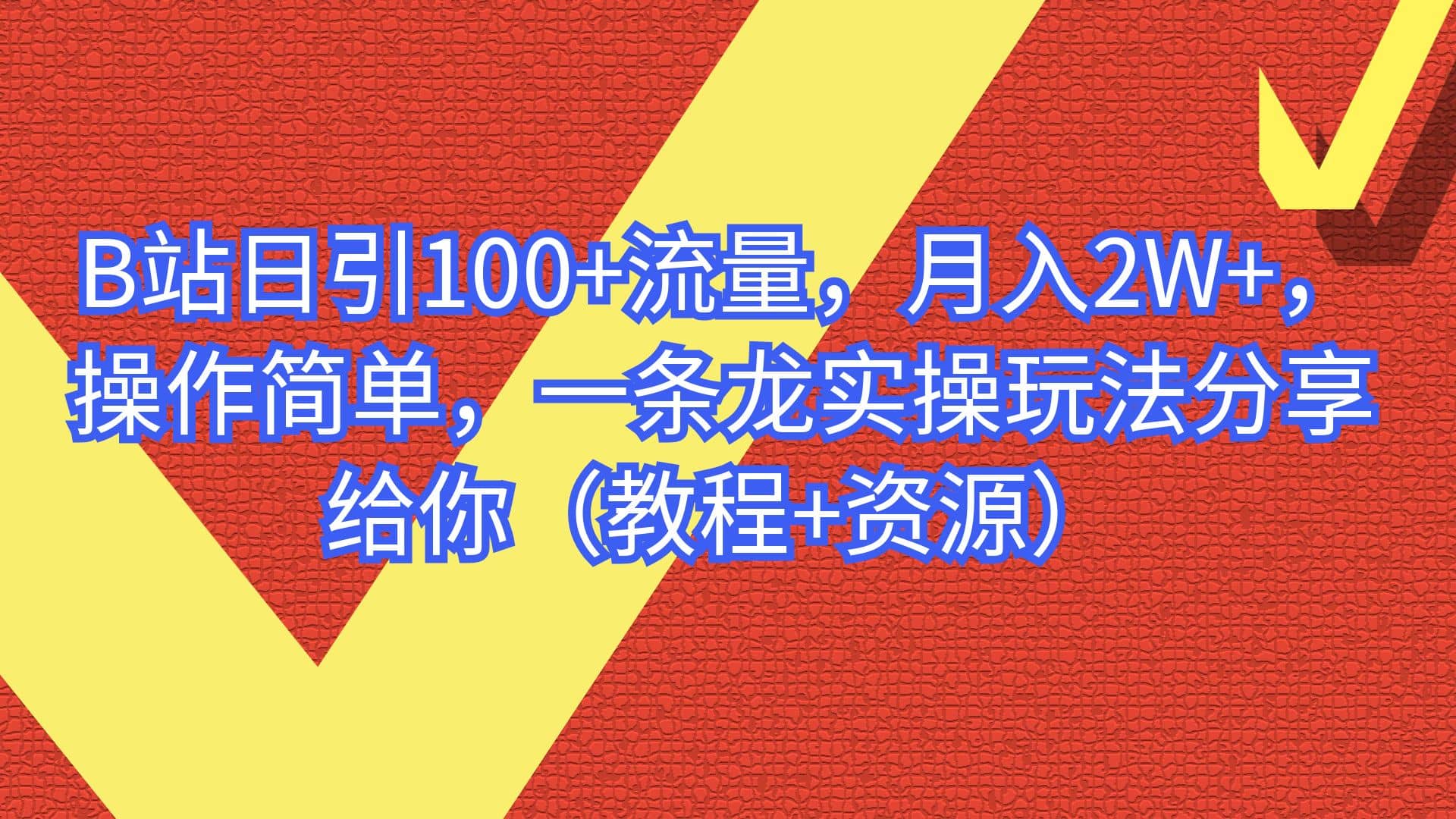 B站日引100 流量，月入2W ，操作简单，一条龙实操玩法分享给你（教程 资源）-亦可网创