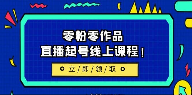 2023/7月最新线上课：更新两节，零粉零作品，直播起号线上课程-亦可网创