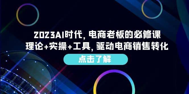 2023AI·时代，电商老板的必修课，理论 实操 工具，驱动电商销售转化-亦可网创