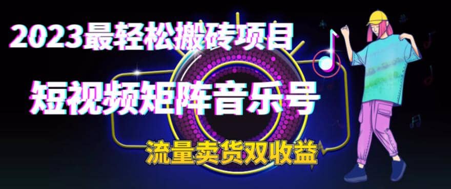 2023最轻松搬砖项目，短视频矩阵音乐号流量收益 卖货收益-亦可网创