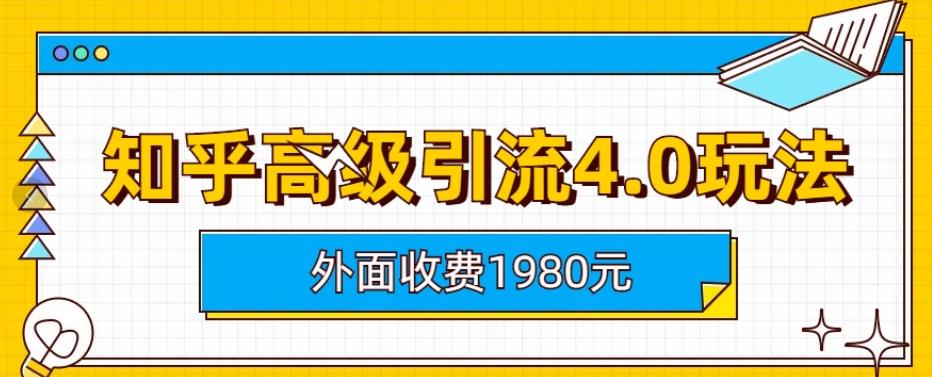 外面收费1980知乎高级引流4.0玩法，纯实操课程【揭秘】-亦可网创