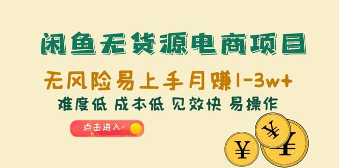 闲鱼无货源电商项目：无风险易上手月赚10000 难度低 成本低 见效快 易操作-亦可网创