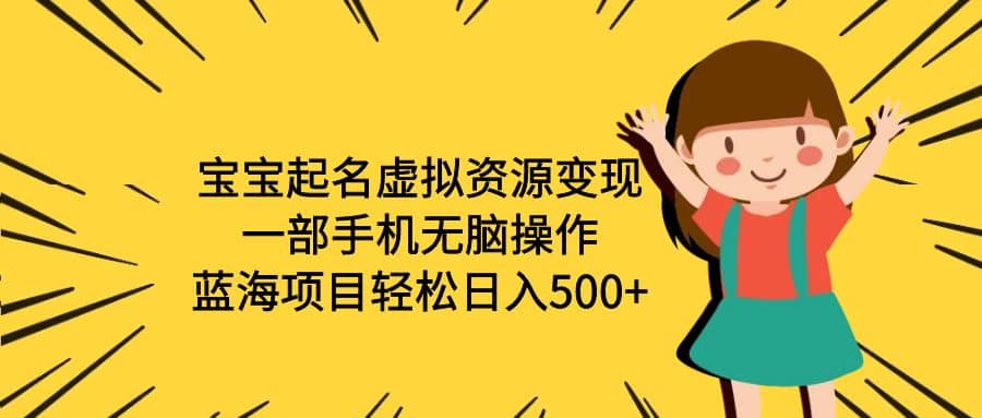 宝宝起名虚拟资源变现，一部手机无脑操作，蓝海项目轻松日入500 （附软件）-亦可网创
