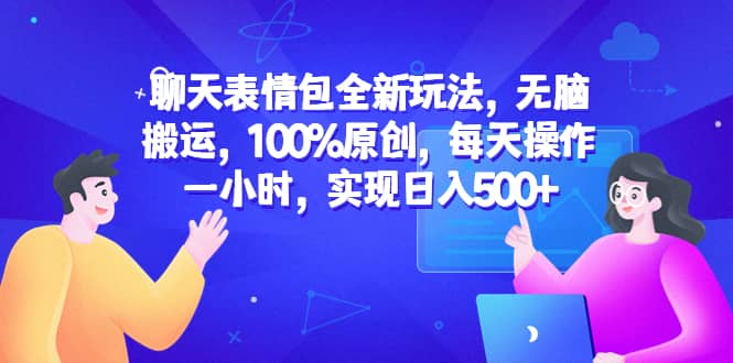 聊天表情包全新玩法，无脑搬运，100%原创，每天操作一小时，实现日入500-亦可网创