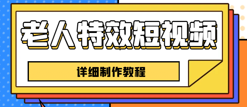 老人特效短视频创作教程，一个月涨粉5w粉丝秘诀 新手0基础学习【全套教程】-亦可网创