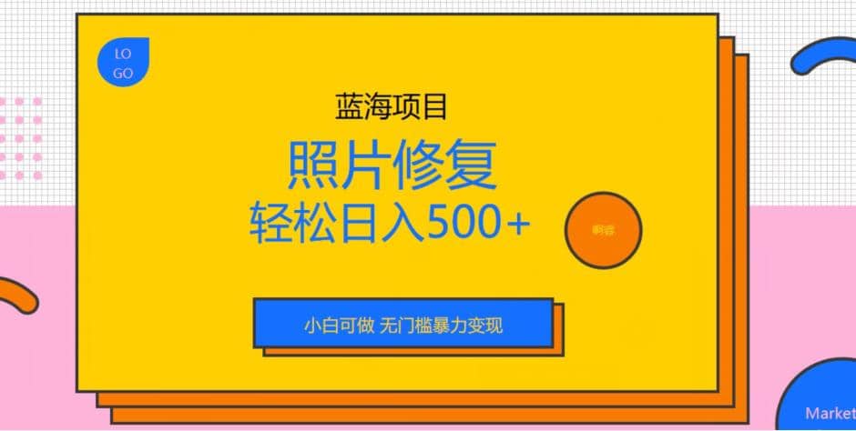 蓝海项目照片修复，轻松日入500 ，小白可做无门槛暴力变现【揭秘】-亦可网创