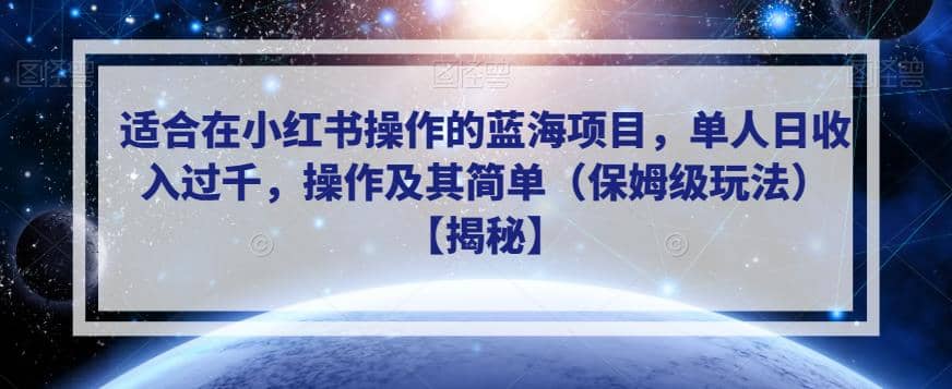 适合在小红书操作的蓝海项目，单人日收入过千，操作及其简单（保姆级玩法）【揭秘】-亦可网创