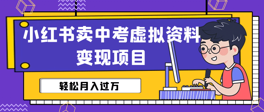 小红书卖中考虚拟资料变现分享课：轻松月入过万（视频 配套资料）-亦可网创