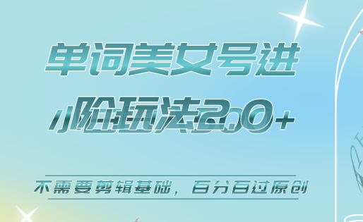 美女单词号进阶玩法2.0，小白日收益500 ，不需要剪辑基础，百分百过原创-亦可网创