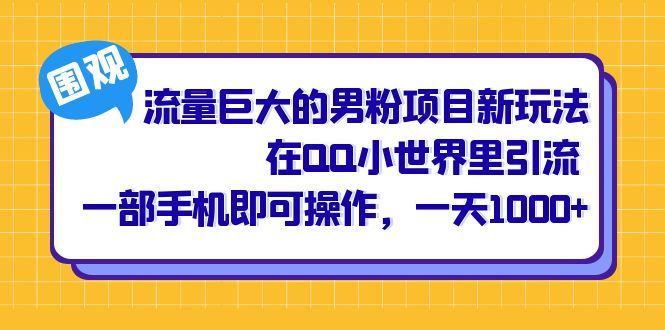 流量巨大的男粉项目新玩法，在QQ小世界里引流 一部手机即可操作，一天1000-亦可网创
