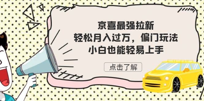 京喜最强拉新，轻松月入过万，偏门玩法，小白也能轻易上手-亦可网创