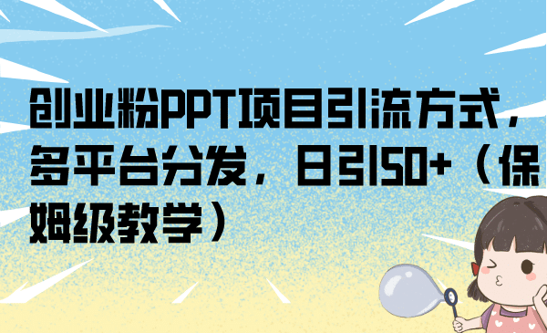 创业粉PPT项目引流方式，多平台分发，日引50 （保姆级教学）-亦可网创