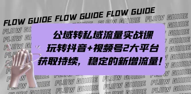 公域转私域流量实战课，玩转抖音 视频号2大平台，获取持续，稳定的新增流量-亦可网创