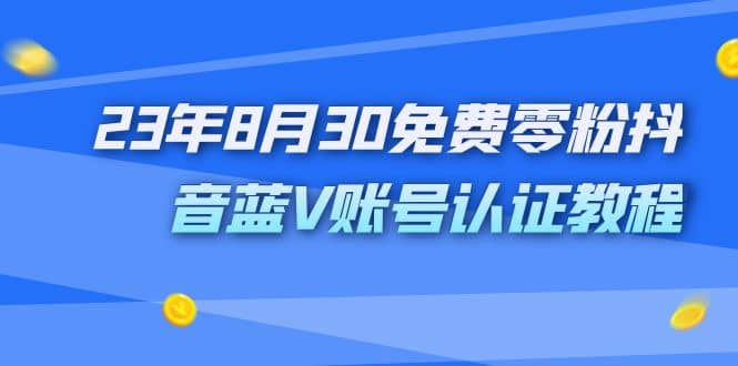 外面收费1980的23年8月30免费零粉抖音蓝V账号认证教程-亦可网创