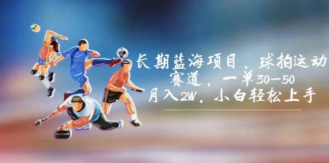 长期蓝海项目，球拍运动赛道，一单30-50，月入2W，小白轻松上手-亦可网创