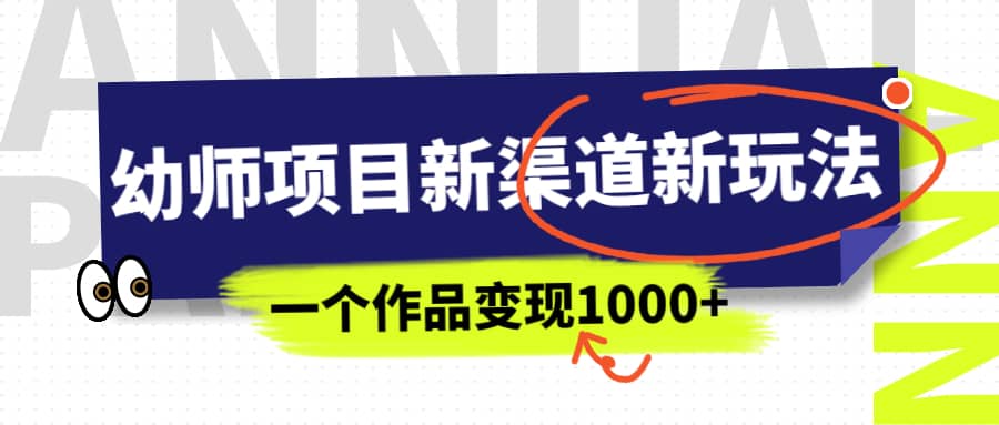 幼师项目新渠道新玩法，一个作品变现1000 ，一部手机实现月入过万-亦可网创