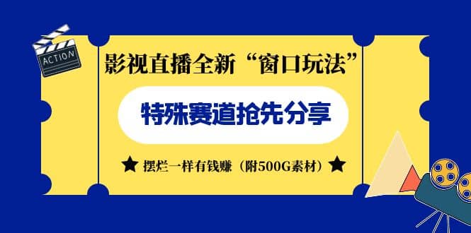 影视直播全新“窗口玩法”特殊赛道抢先分享！摆烂一样有钱赚（附500G素材）-亦可网创