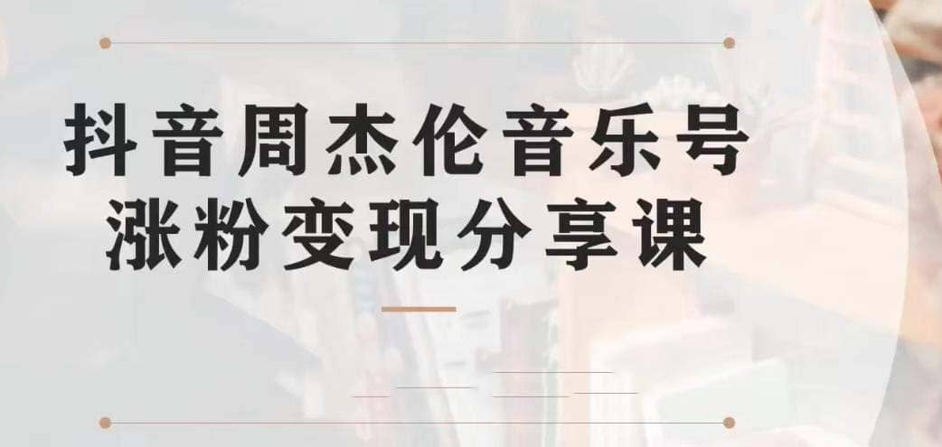 副业拆解：抖音杰伦音乐号涨粉变现项目 视频版一条龙实操玩法（教程 素材）-亦可网创