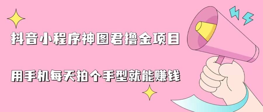 抖音小程序神图君撸金项目，用手机每天拍个手型挂载一下小程序就能赚钱-亦可网创