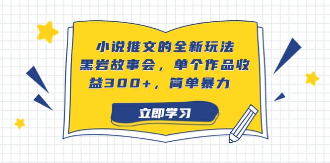 小说推文的全新玩法，黑岩故事会，单个作品收益300 ，简单暴力-亦可网创