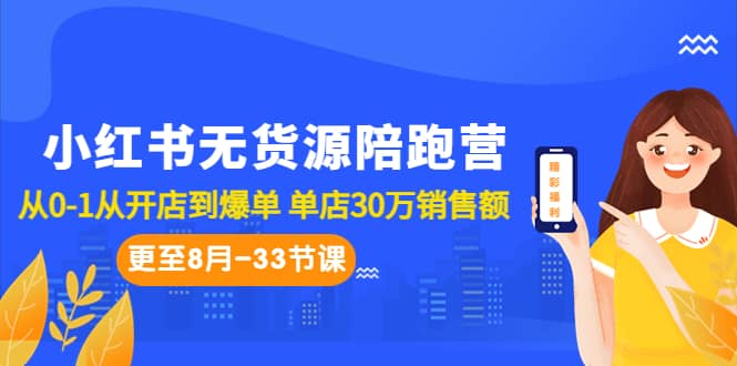 小红书无货源陪跑营：从0-1从开店到爆单 单店30万销售额（更至8月-33节课）-亦可网创