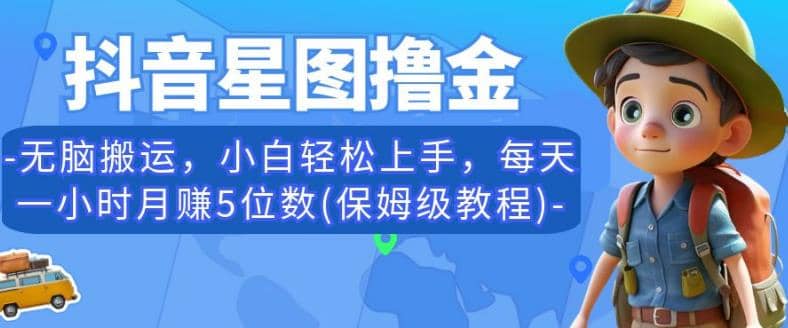 抖音星图撸金，无脑搬运，小白轻松上手，每天一小时月赚5位数(保姆级教程)【揭秘】-亦可网创