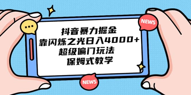 抖音暴力掘金，靠闪烁之光日入4000 ，超级偏门玩法 保姆式教学-亦可网创