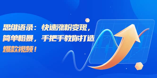 思维语录：快速涨粉变现，简单粗暴，手把手教你打造爆款视频-亦可网创