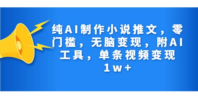 纯AI制作小说推文，零门槛，无脑变现，附AI工具，单条视频变现1w-亦可网创