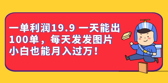 一单利润19.9 一天能出100单，每天发发图片 小白也能月入过万（教程 资料）-亦可网创