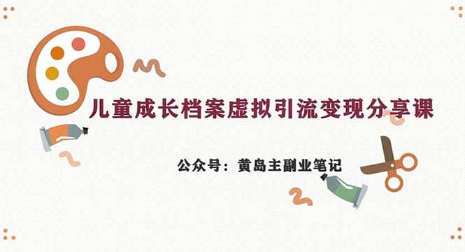 副业拆解：儿童成长档案虚拟资料变现副业，一条龙实操玩法（教程 素材）-亦可网创