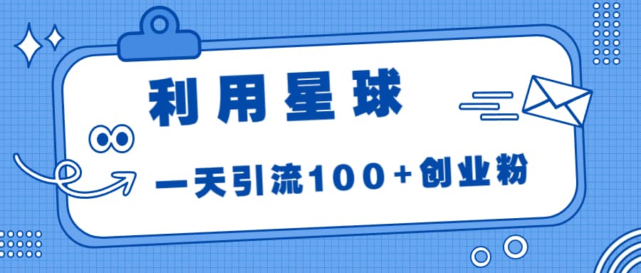 利用星球，一天引流100 创业粉-亦可网创