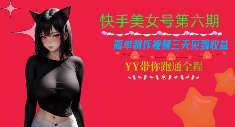 快手美女号第六期，简单制作视频三天见到收益【揭秘】-亦可网创