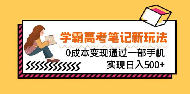 刚需高利润副业，学霸高考笔记新玩法，0成本变现通过一部手机实现日入500-亦可网创