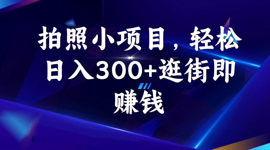 拍照小项目，轻松日入300 逛街即赚钱-亦可网创