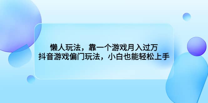 懒人玩法，靠一个游戏月入过万，抖音游戏偏门玩法，小白也能轻松上手-亦可网创