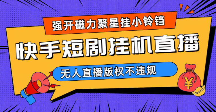 快手短剧无人直播强开磁力聚星挂小铃铛（教程 素材）-亦可网创