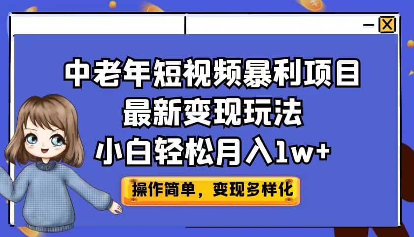 中老年短视频暴利项目最新变现玩法，小白轻松月入1w-亦可网创