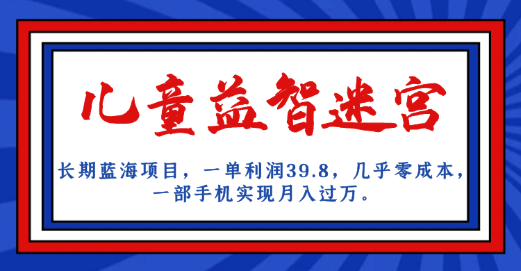 长期蓝海项目 儿童益智迷宫 一单利润39.8 几乎零成本 一部手机实现月入过万-亦可网创