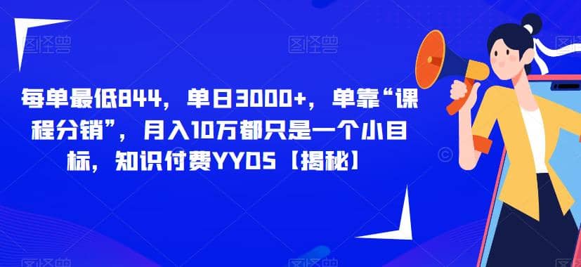 每单最低844，单日3000 ，单靠“课程分销”，月入10万都只是一个小目标，知识付费YYDS【揭秘】-亦可网创