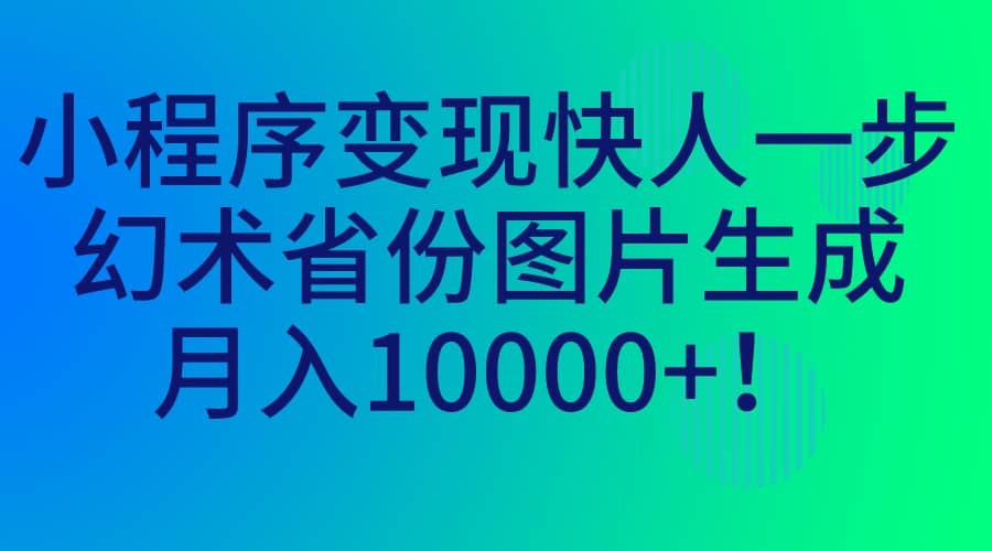 小程序变现快人一步，幻术省份图片生成，月入10000-亦可网创