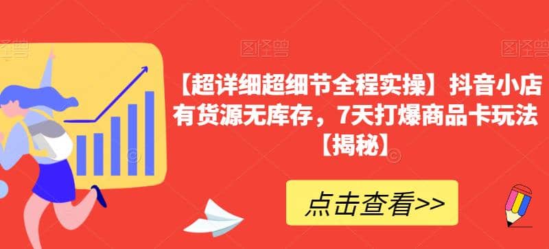 【超详细超细节全程实操】抖音小店有货源无库存，7天打爆商品卡玩法【揭秘】-亦可网创