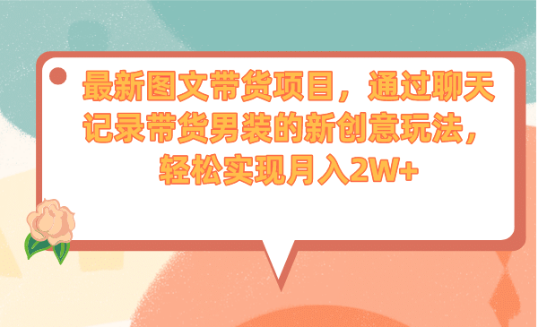 最新图文带货项目，通过聊天记录带货男装的新创意玩法，轻松实现月入2W-亦可网创