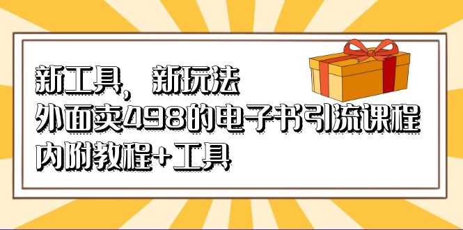 新工具，新玩法！外面卖498的电子书引流课程，内附教程 工具-亦可网创