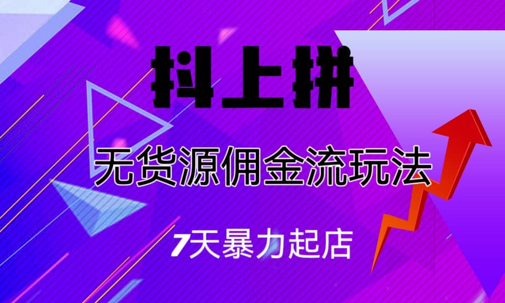 抖上拼无货源佣金流玩法，7天暴力起店，月入过万-亦可网创