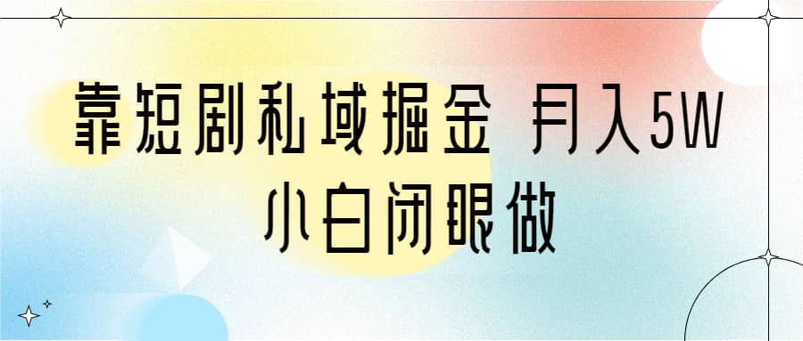 靠短剧私域掘金 月入5W 小白闭眼做（教程 2T资料）-亦可网创