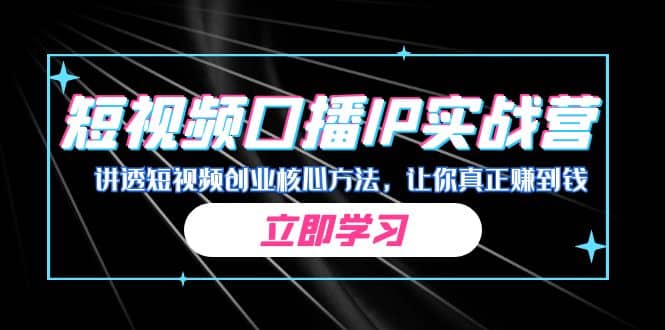 某收费培训：短视频口播IP实战营，讲透短视频创业核心方法，让你真正赚到钱-亦可网创